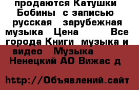 продаются Катушки (Бобины) с записью  русская , зарубежная музыка › Цена ­ 250 - Все города Книги, музыка и видео » Музыка, CD   . Ненецкий АО,Вижас д.